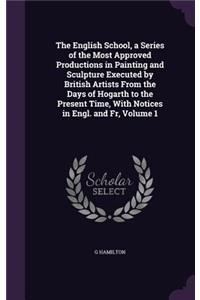 English School, a Series of the Most Approved Productions in Painting and Sculpture Executed by British Artists From the Days of Hogarth to the Present Time, With Notices in Engl. and Fr, Volume 1