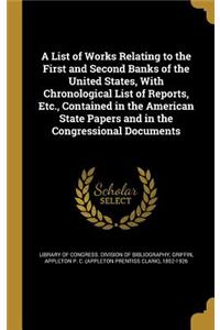 A List of Works Relating to the First and Second Banks of the United States, With Chronological List of Reports, Etc., Contained in the American State Papers and in the Congressional Documents