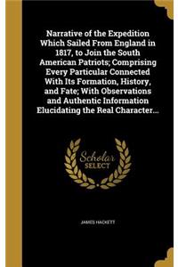 Narrative of the Expedition Which Sailed From England in 1817, to Join the South American Patriots; Comprising Every Particular Connected With Its Formation, History, and Fate; With Observations and Authentic Information Elucidating the Real Charac