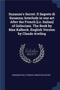 Suzanne's Secret. Il Segreto Di Susanna; Interlude in One Act After the French [I.E. Italian] of Golisciani. the Book by Max Kalbeck. English Version by Claude Aveling