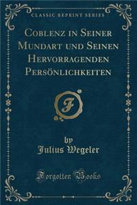 Coblenz in Seiner Mundart Und Seinen Hervorragenden PersÃ¶nlichkeiten (Classic Reprint)