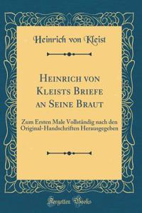 Heinrich Von Kleists Briefe an Seine Braut: Zum Ersten Male Vollstï¿½ndig Nach Den Original-Handschriften Herausgegeben (Classic Reprint)