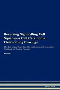 Reversing Signet-Ring Cell Squamous Cell Carcinoma: Overcoming Cravings the Raw Vegan Plant-Based Detoxification & Regeneration Workbook for Healing Patients. Volume 3