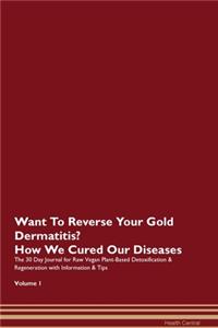 Want To Reverse Your Gold Dermatitis? How We Cured Our Diseases. The 30 Day Journal for Raw Vegan Plant-Based Detoxification & Regeneration with Information & Tips Volume 1