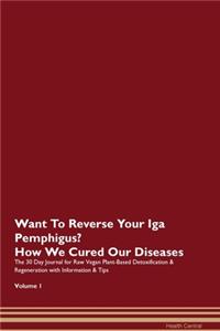 Want To Reverse Your Iga Pemphigus? How We Cured Our Diseases. The 30 Day Journal for Raw Vegan Plant-Based Detoxification & Regeneration with Information & Tips Volume 1