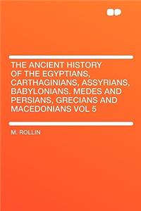 The Ancient History of the Egyptians, Carthaginians, Assyrians, Babylonians. Medes and Persians, Grecians and Macedonians Vol 5