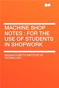 Machine Shop Notes: For the Use of Students in Shopwork