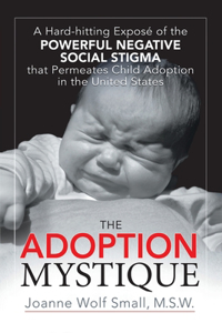 Adoption Mystique: A Hard-Hitting Exposé of the Powerful Negative Social Stigma That Permeates Child Adoption in the United States