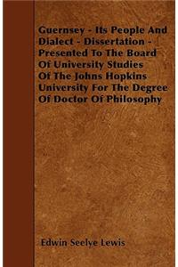 Guernsey - Its People And Dialect - Dissertation - Presented To The Board Of University Studies Of The Johns Hopkins University For The Degree Of Doctor Of Philosophy