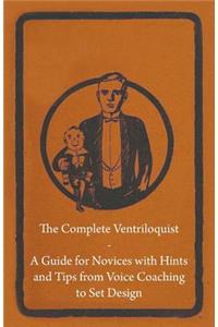 The Complete Ventriloquist - A Guide for Novices with Hints and Tips from Voice Coaching to Set Design