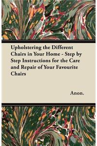 Upholstering the Different Chairs in Your Home - Step by Step Instructions for the Care and Repair of Your Favourite Chairs