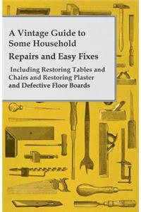 A Vintage Guide to Some Household Repairs and Easy Fixes - Including Restoring Tables and Chairs and Restoring Plaster and Defective Floor Boards