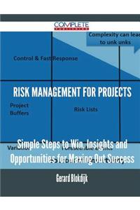Risk Management for Projects - Simple Steps to Win, Insights and Opportunities for Maxing Out Success