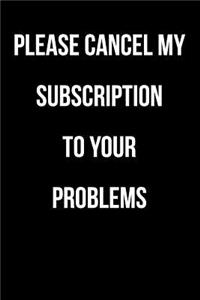 Please Cancel My Subscription to Your Problems