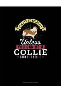 Always Be Yourself Unless You Can Be A Collie Then Be A Collie