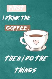 First I Drink The Coffee, Then I Do The Things