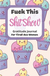 Fuck This Shit Show Gratitude Journal For Tired-Ass Women