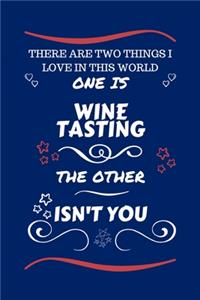 There Are Two Things I Love In This World One Is Wine Tasting The Other Isn't You