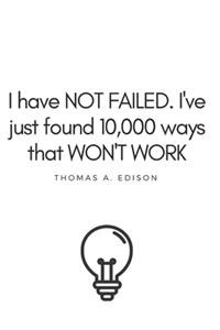 I Have Not Failed... Thomas A Edison Quote