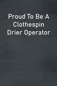 Proud To Be A Clothespin Drier Operator