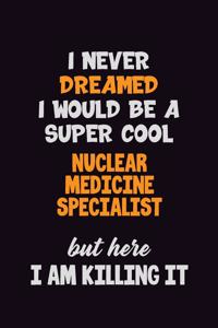 I Never Dreamed I would Be A Super Cool Nuclear medicine specialist But Here I Am Killing It