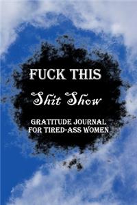 Fuck This Shit Show Gratitude Journal For Tired-Ass Women