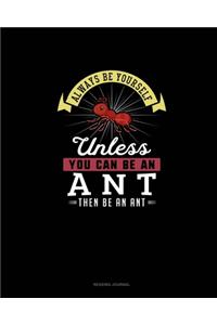 Always Be Yourself Unless You Can Be An Ant Then Be An Ant