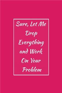 Sure, Let Me Drop Everything and Work On Your Problem