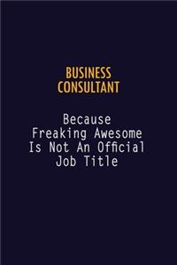 Business Consultant Because Freaking Awesome is not An Official Job Title: 6X9 Career Pride Notebook Unlined 120 pages Writing Journal