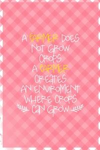 A Farmer Does Not Grow Crops. A Farmer Creates An Enviroment Where Crops Can Grow