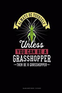 Always Be Yourself Unless You Can Be A Grasshopper Then Be A Grasshopper