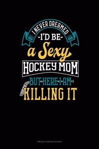 I Never Dreamed I'd Be A Sexy Hockey Mom But Here I Am Killing It