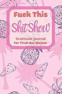 Fuck This Shit Show Gratitude Journal For Tired-Ass Women