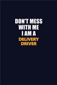 Don't Mess With Me I Am A Delivery Driver