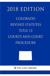 Colorado Revised Statutes - Title 13 - Courts and Court Procedure (2018 Edition)