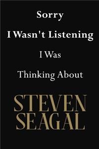 Sorry I Wasn't Listening I Was Thinking About Steven Seagal