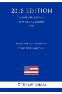 Additional Rules Regarding Hybrid Retirement Plans (Us Internal Revenue Service Regulation) (Irs) (2018 Edition)