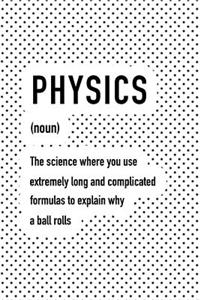 Physics the Science Where You Use Extremely Long and Complicated Formulas to Explain Why a Ball Rolls