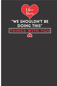 I Love Doing We Shouldn't Be Doing This Things with You