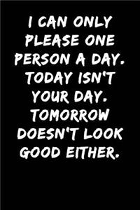 I Can Only Please One Person a Day Today Isn't Your Day Tomorrow Doesn't Look Good Either