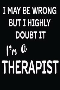 I May Be Wrong But I Highly Doubt It I'm A Therapist