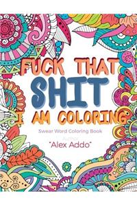 Fuck That Shit I Am Coloring: A Motivational & Swear Words Adult Coloring Book