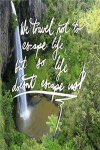 We Travel not to escape life, but so life doesn't escape us