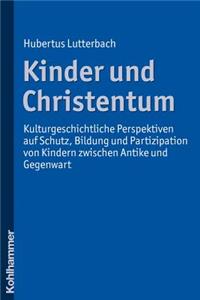 Kinder Und Christentum: Kulturgeschichtliche Perspektiven Auf Schutz, Bildung Und Partizipation Von Kindern Zwischen Antike Und Gegenwart