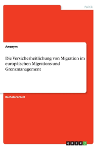 Die Versicherheitlichung von Migration im europäischen Migrations-und Grenzmanagement