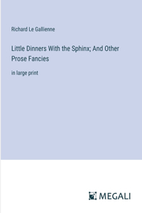 Little Dinners With the Sphinx; And Other Prose Fancies