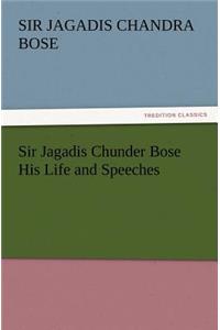 Sir Jagadis Chunder Bose His Life and Speeches