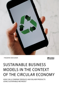 Sustainable business models in the context of the circular economy. How can a company produce and deliver products using sustainable methods?