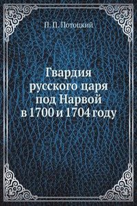 Gvardiya russkogo tsarya pod Narvoj v 1700 i 1704 godu