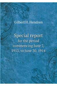 Special report for the period commencing June 7, 1913, to June 30, 1914